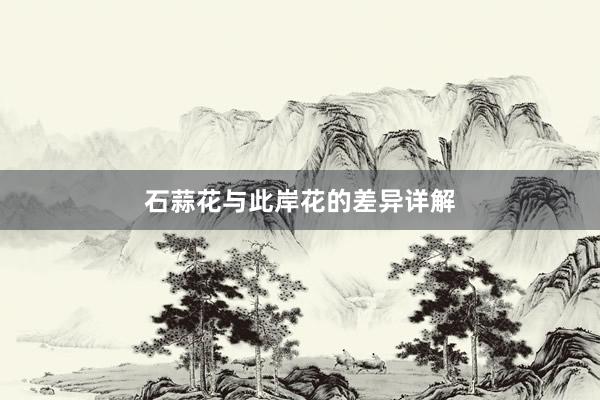 石蒜花与此岸花的差异详解
